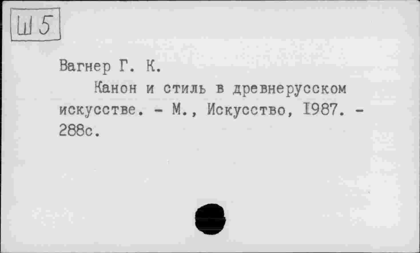 ﻿Вагнер Г. К.
Канон и стиль в древнерусском искусстве. - М., Искусство, 1987. 288с.